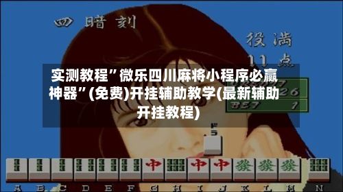 实测教程”微乐四川麻将小程序必赢神器	”(免费)开挂辅助教学(最新辅助开挂教程)-第2张图片