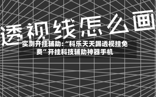 实测开挂辅助:“科乐天天踢透视挂免费”开挂科技辅助神器手机-第3张图片