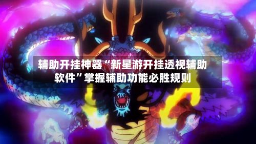 辅助开挂神器“新星游开挂透视辅助软件”掌握辅助功能必胜规则