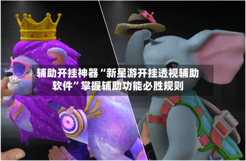 辅助开挂神器“新星游开挂透视辅助软件”掌握辅助功能必胜规则-第3张图片