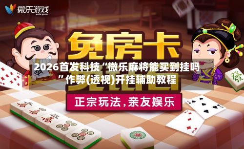 2026首发科技“微乐麻将能买到挂吗	”作弊(透视)开挂辅助教程-第2张图片