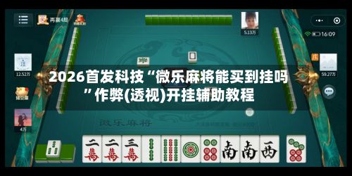 2026首发科技“微乐麻将能买到挂吗”作弊(透视)开挂辅助教程