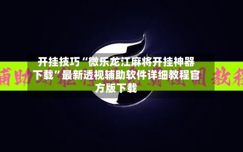 开挂技巧“微乐龙江麻将开挂神器下载”最新透视辅助软件详细教程官方版下载-第2张图片