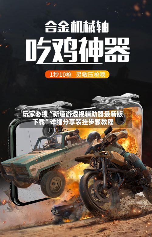 玩家必搜“新道游透视辅助器最新版下载”详细分享装挂步骤教程