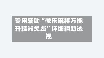 专用辅助“微乐麻将万能开挂器免费	”详细辅助透视-第2张图片