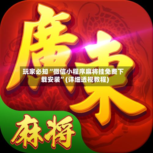 玩家必知“微信小程序麻将挂免费下载安装”(详细透视教程)-第2张图片