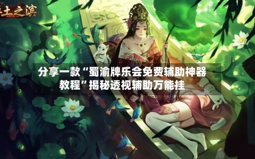 分享一款“蜀渝牌乐会免费辅助神器教程”揭秘透视辅助万能挂-第2张图片