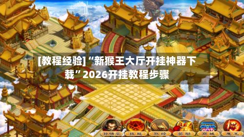 [教程经验]“新猴王大厅开挂神器下载”2026开挂教程步骤-第2张图片