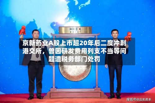 京新药业A股上市超20年后二度冲刺港交所，曾因研发费用列支不当等问题遭税务部门处罚-第1张图片