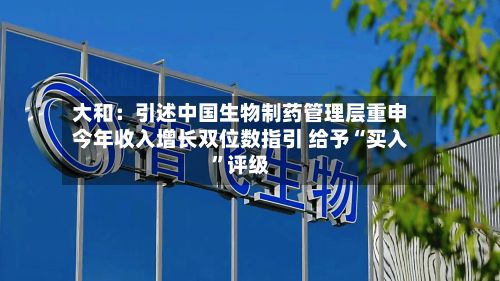 大和：引述中国生物制药管理层重申今年收入增长双位数指引 给予“买入	”评级-第1张图片