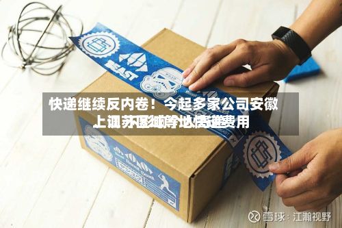 快递继续反内卷！今起多家公司安徽	、江苏区域等地快递费用上调 不影响个人寄递-第3张图片