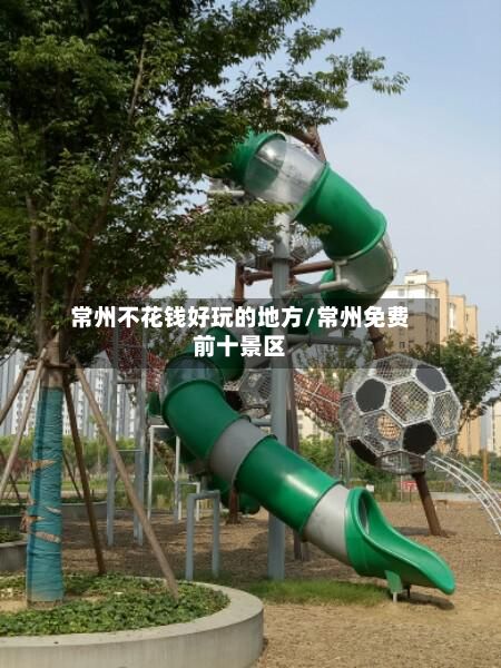 常州不花钱好玩的地方/常州免费前十景区-第3张图片