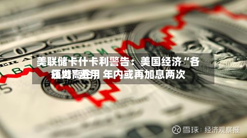 美联储卡什卡利警告：美国经济“各领域”费用压力高企，年内或再加息两次-第2张图片