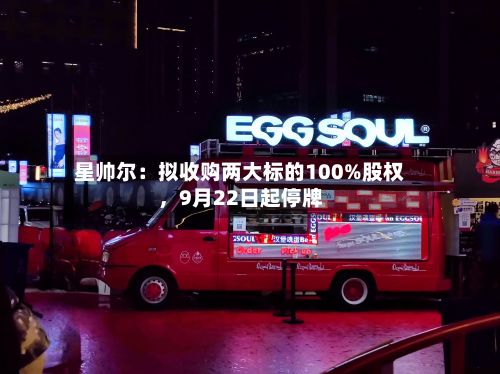 星帅尔：拟收购两大标的100%股权，9月22日起停牌-第2张图片