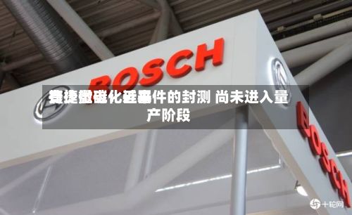 捷捷微电:近来
有少量碳化硅器件的封测 尚未进入量产阶段-第1张图片