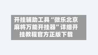 开挂辅助工具“微乐北京麻将万能开挂器”详细开挂教程官方正版下载-第2张图片