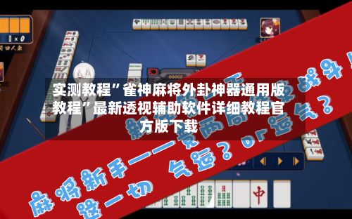 实测教程	”雀神麻将外卦神器通用版教程”最新透视辅助软件详细教程官方版下载-第2张图片
