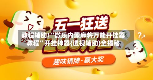 教程辅助!“微乐内蒙麻将万能开挂器教程”开挂神器{透视辅助}全揭秘