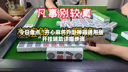 今日盘点“开心麻将外卦神器通用版”开挂辅助详细步骤-第2张图片