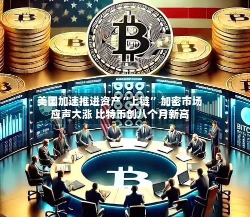 美国加速推进资产“上链” 加密市场应声大涨 比特币创八个月新高-第2张图片