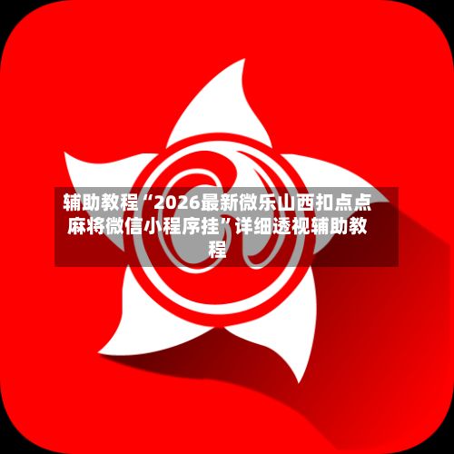 辅助教程“2026最新微乐山西扣点点麻将微信小程序挂	”详细透视辅助教程-第2张图片