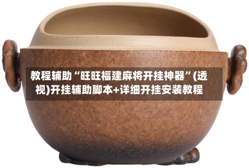 教程辅助“旺旺福建麻将开挂神器”(透视)开挂辅助脚本+详细开挂安装教程