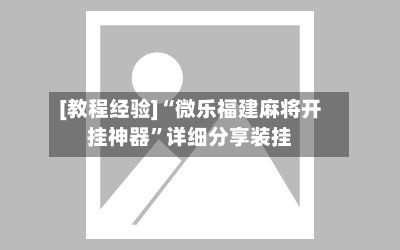 [教程经验]“微乐福建麻将开挂神器”详细分享装挂-第2张图片