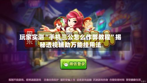玩家实测“手机三公怎么作弊教程”揭秘透视辅助万能挂用法
