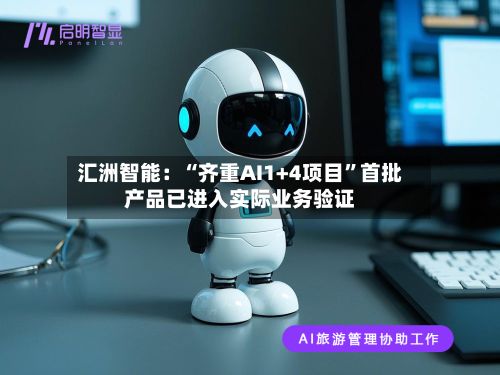 汇洲智能：“齐重AI1+4项目”首批产品已进入实际业务验证-第2张图片