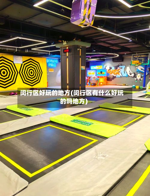 闵行区好玩的地方(闵行区有什么好玩的吗地方)-第2张图片