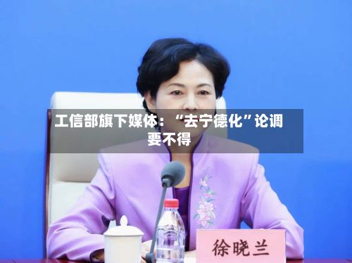 工信部旗下媒体：“去宁德化	”论调要不得-第2张图片