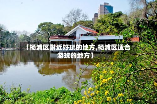【杨浦区附近好玩的地方,杨浦区适合游玩的地方】-第2张图片