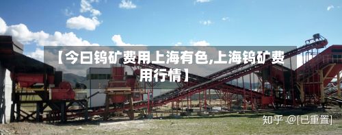 【今曰钨矿费用上海有色,上海钨矿费用行情】-第2张图片