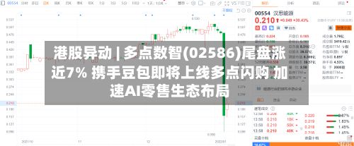 港股异动 | 多点数智(02586)尾盘涨近7% 携手豆包即将上线多点闪购 加速AI零售生态布局