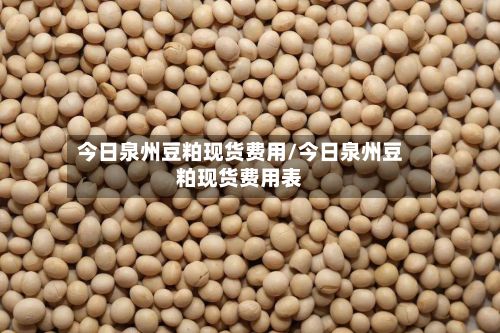 今日泉州豆粕现货费用/今日泉州豆粕现货费用表