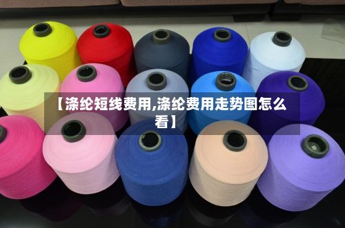 【涤纶短线费用,涤纶费用走势图怎么看】-第2张图片