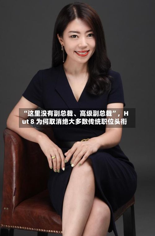 “这里没有副总裁、高级副总裁	”，Hut 8 为何取消绝大多数传统职位头衔-第2张图片