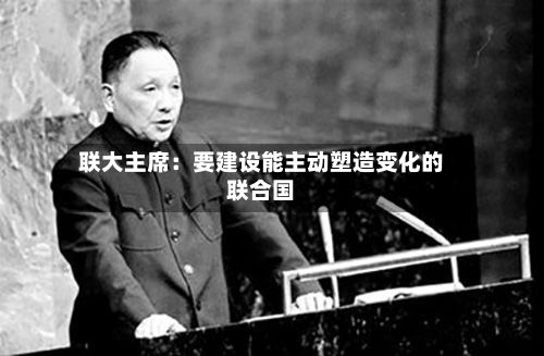 联大主席：要建设能主动塑造变化的联合国