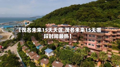 【茂名未来15天天区,茂名未来15天哪段时间最热】-第2张图片