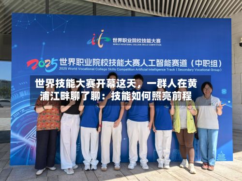 世界技能大赛开幕这天，一群人在黄浦江畔聊了聊：技能如何照亮前程-第3张图片