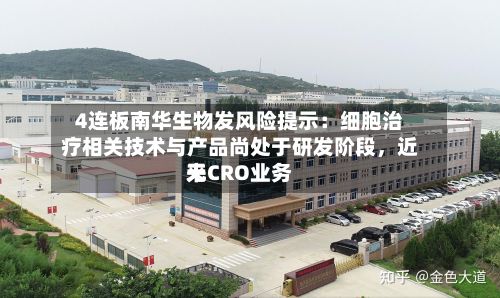 4连板南华生物发风险提示：细胞治疗相关技术与产品尚处于研发阶段	，近来无CRO业务-第2张图片