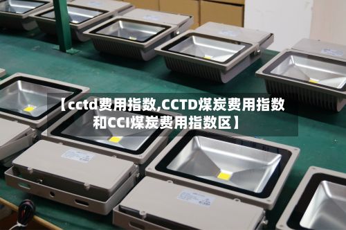 【cctd费用指数,CCTD煤炭费用指数和CCI煤炭费用指数区】