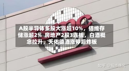 A股半导体多股大涨超10%，佰维存储涨超2%  房地产2股3连板，白酒概念拉升	，天佑德酒涨停后炸板-第3张图片