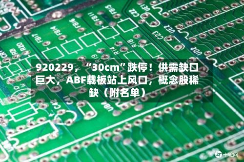920229，“30cm”跌停！供需缺口巨大，ABF载板站上风口，概念股稀缺（附名单）
