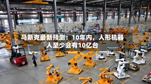 马斯克最新预测：10年内，人形机器人至少会有10亿台