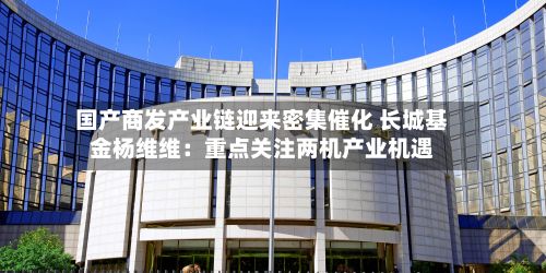 国产商发产业链迎来密集催化 长城基金杨维维：重点关注两机产业机遇