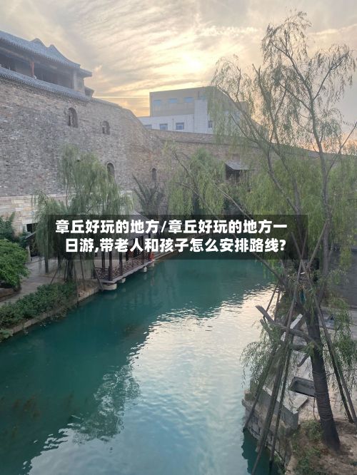 章丘好玩的地方/章丘好玩的地方一日游,带老人和孩子怎么安排路线?
