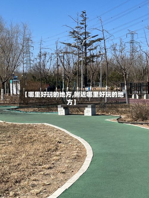 【哪里好玩的地方,附近哪里好玩的地方】