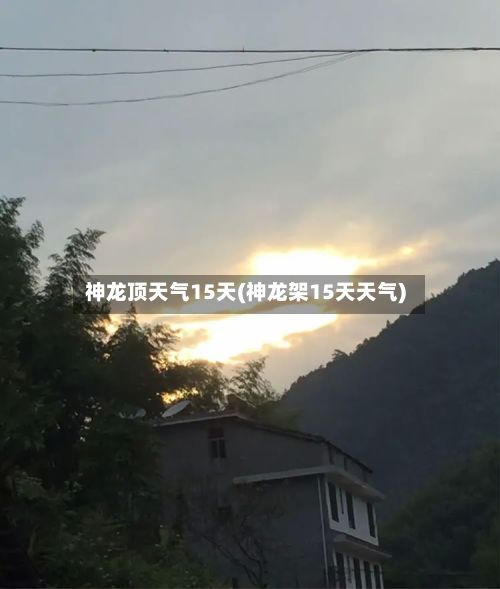 神龙顶天气15天(神龙架15天天气)