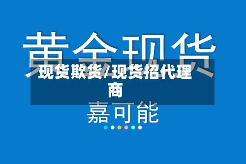 现货欺货/现货招代理商